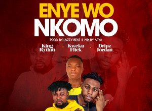 King Rythm – Enye Wo Nkomo Ft. Kweku Flick & Dripz Jordan