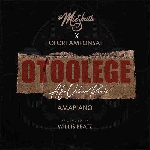 DJ Mic Smith & Ofori Amponsah – Otoolege (Amapiano)