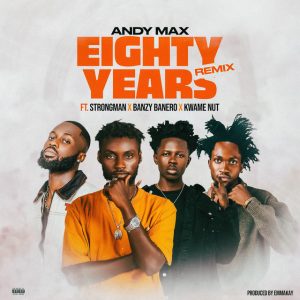 Andy Max - Eighty Years (Remix) Ft. Strongman, Kwame Nut, Banzy Banero