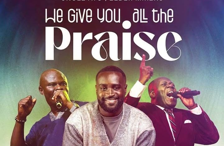 Yaw Osei-Owusu - We Give You All The Praise Ft. Elder Mireku & Uncle Ato