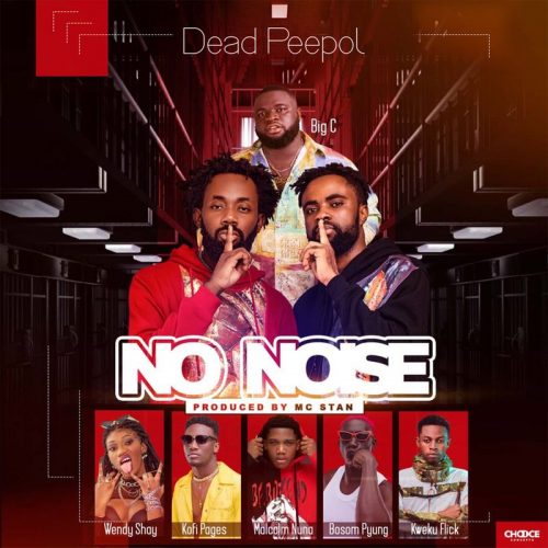 Dead Peepol – No Noise ft Big C, Bosom P-Yung, Kweku Flick, Kofi Pages, Wendy Shay & Malcolm Nuna