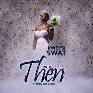 Kweysi Swat - Until Then (Prod by Eriz Beatz)