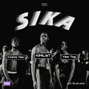 Kimilist – Sika ft Yaw Tog & Kwame Yesu