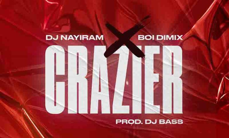 DJ Nayiram - Crazier ft Boi Dimix (Prod by DJ Bass)
