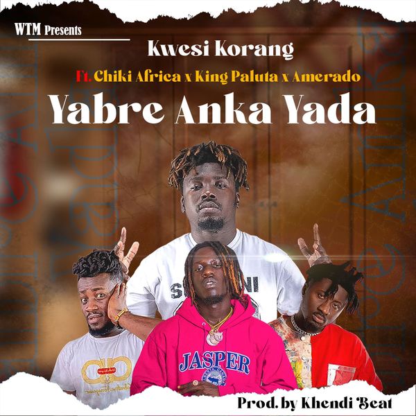 Kwesi Korang – Yabre Anka Yada Ft. Ameardo, King Paluta & Chiki Africa