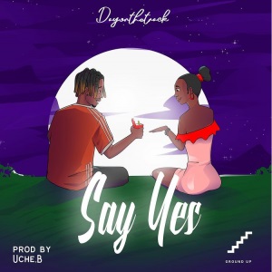 Dayonthetrack – Say Yes (Prod By Uche)