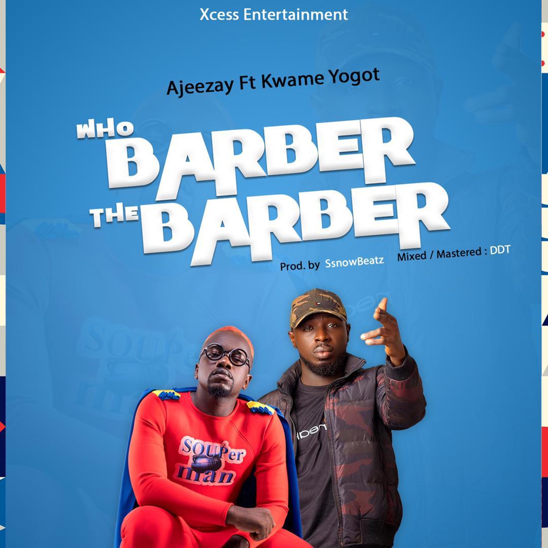 Ajeezay – Who Barber The Barber Ft Kwame Yogot