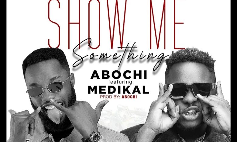 Abochi – Show Me Something ft. Medikal