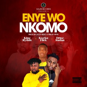 King Rythm – Enye Wo Nkomo Ft. Kweku Flick & Dripz Jordan