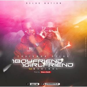 Chairman Relax - 1 Boyfriend 1 Girlfriend Ft Medikal