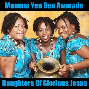 Daughters Of Glorious Jesus - Momma Yen Ben Awurade