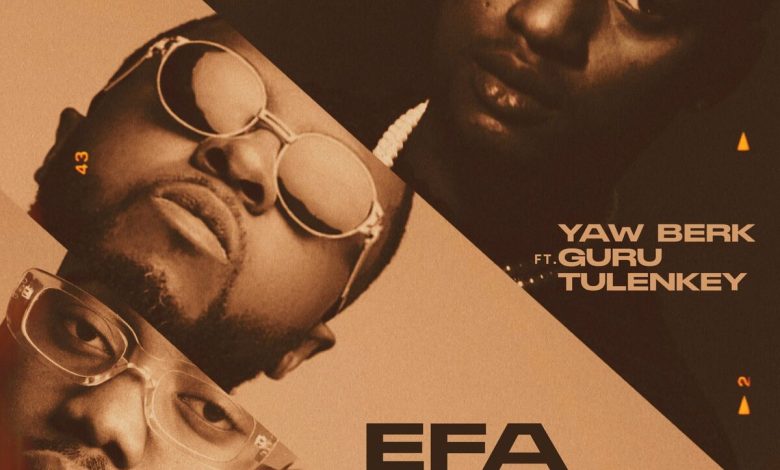 Yaw Berk – Efa Woho Ben ft Guru & Tulenkey