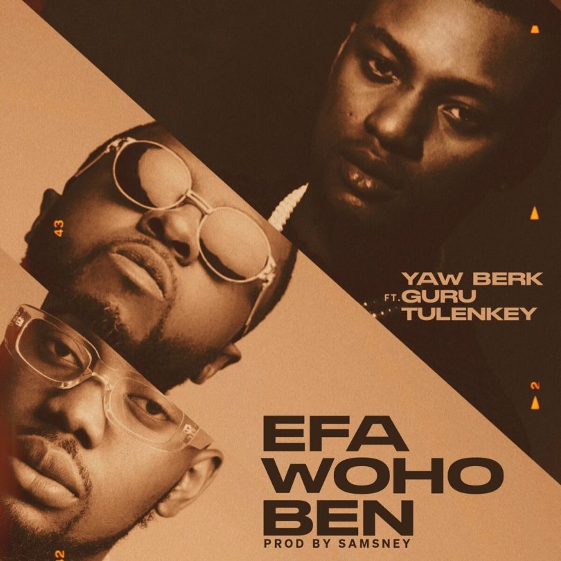 Yaw Berk – Efa Woho Ben ft Guru & Tulenkey
