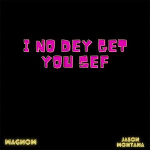 Magnom I No Dey Get You Sef ft Jason Montana mp3 image