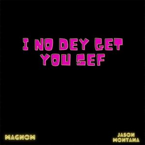 Magnom I No Dey Get You Sef ft Jason Montana mp3 image Magnom I No Dey Get You Sef ft Jason Montana mp3 image