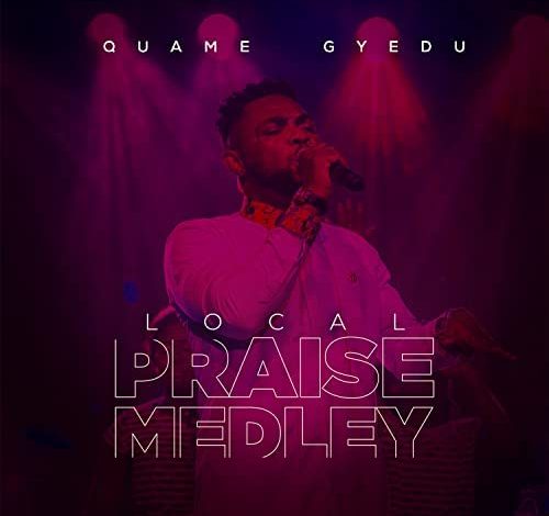 Quame Gyedu - Local Praise Medley