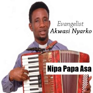 Evangelist Akwasi Nyarko - Nipa Papa Asa