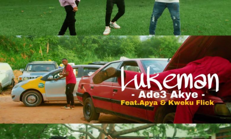 Luke Man - Ade3 Akye Ft Kweku Flick & Apya