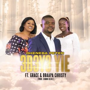 Oheneba Peter - Ebeye Yie Ft Grace & Obaapa Christy