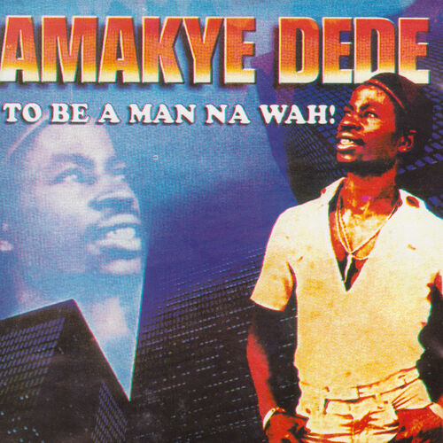 Amakye Dede - To Be A Man Na Wah