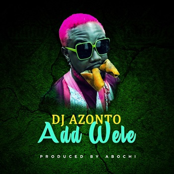 DJ Azonto - Add Wele (New Song)