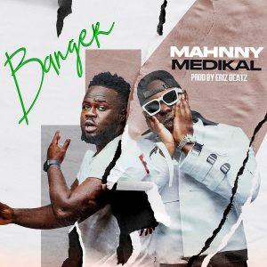 Mahnny Ft Medikal - Banger (Prod By Eriz Beatz)