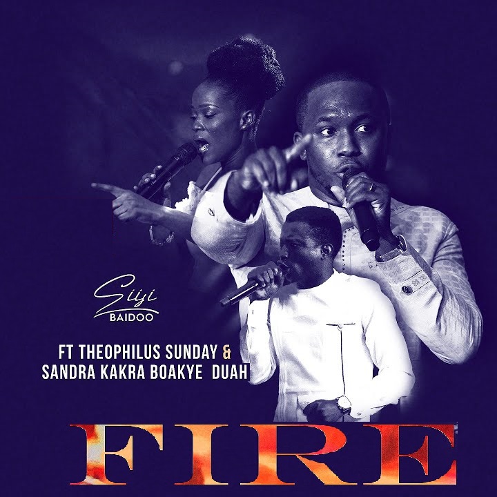 Siisi Baidoo - Fire ft Theophilus Sunday & Sandra Boakye Duah