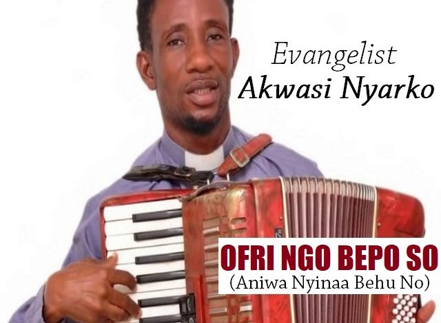 Evangelist Akwasi Nyarko - Ofri Ngo Bepo So