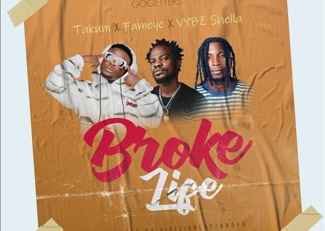 Takum - Broke Life ft Fameye x Vybz Shella