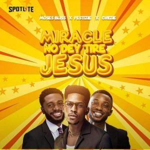 Moses Bliss ft Festizie & Chizie - Miracle No Dey Tire Jesus