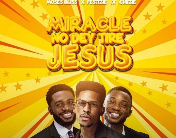 Moses Bliss ft Festizie & Chizie - Miracle No Dey Tire Jesus