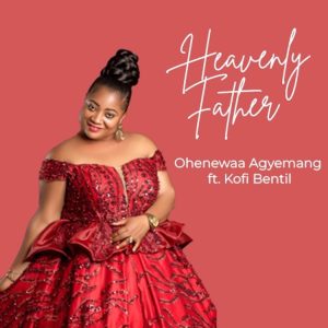 Ohenewaa Agyemang Prempeh - Heavenly Father ft. Kofi Bentil