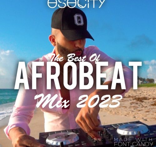 The Best of Afrobeat DJ Mixtape 2023 By Osocity