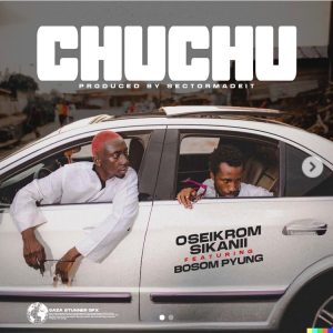 Oseikrom Sikanii "Chuchu" ft Bosom P-Yung