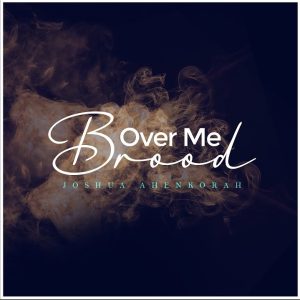 Joshua Ahenkorah - Brood Over Me