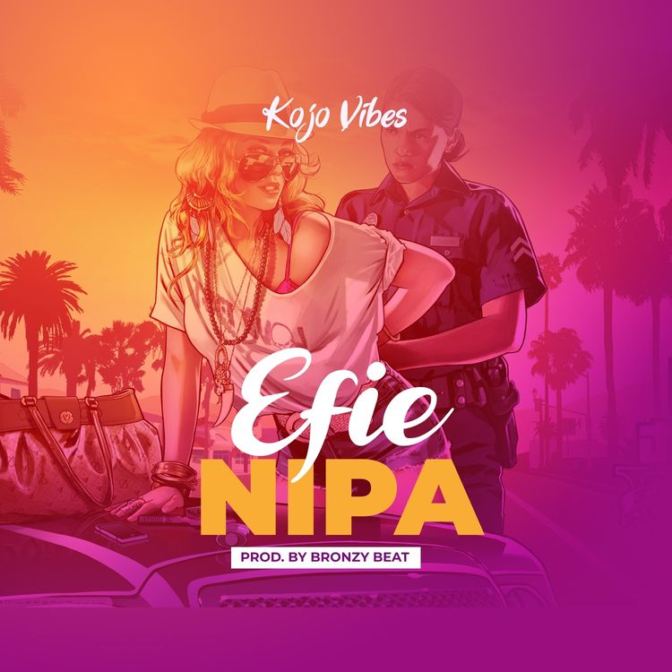 Kojo Vibes - Efie Nipa