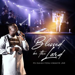 Ps. Isaiah Fosu-Kwakye Jnr - Blessed Be the Lord