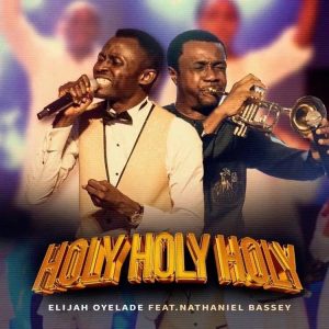 Elijah Oyelade - Holy Holy Holy Ft Nathaniel Bassey