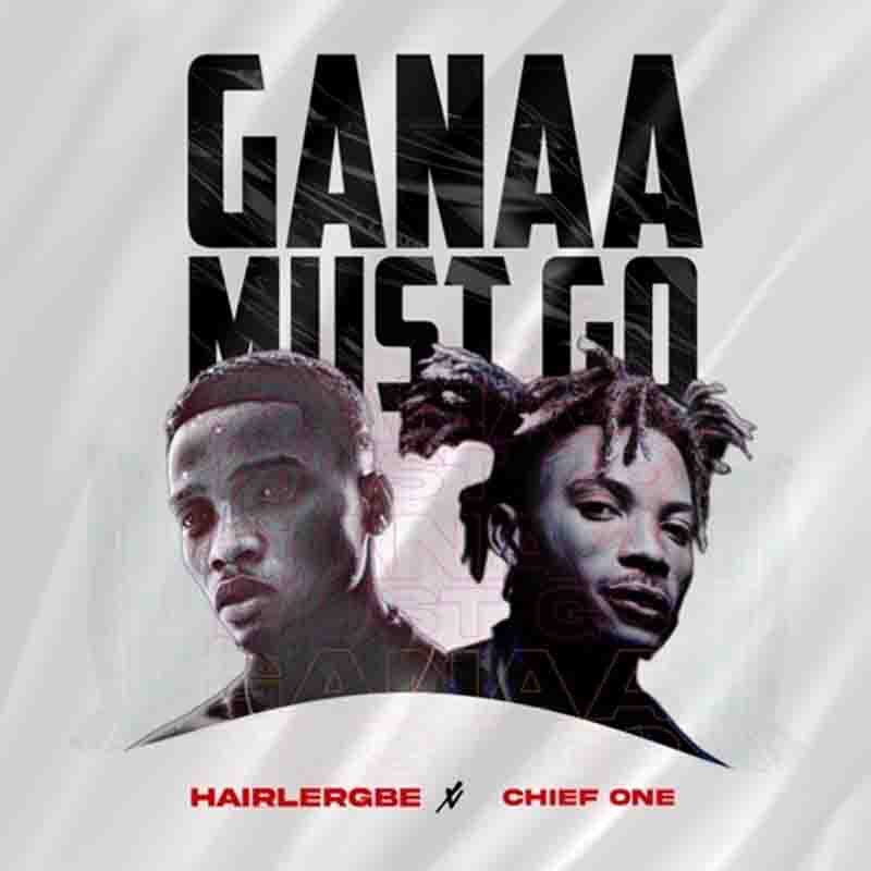 Hairlergbe - Ganaa Must Go ft. Chief One