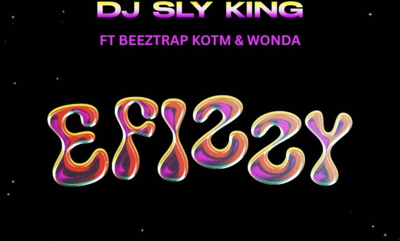 DJ Sly King - Efizzy Ft. Beeztrap KOTM & Wonda