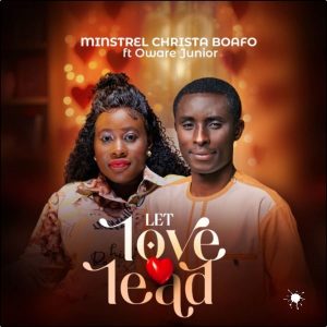 Minstrel Christa Boafo - Let Love Lead Ft. Oware Junior