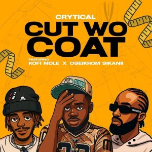 Crytical - Cut Wo Coat Ft. Kofi Mole & Oseikrom Sikanii