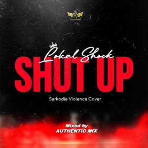 Lokal Shock - Shut Up (Sarkodie Violence Cover)