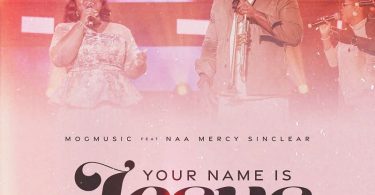 MOGmusic - Your Name Is Jesus Ft. Naa Mercy Sinclear