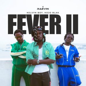 Raevin - Fever II Ft. Kelvyn Boy & Kojo Blak