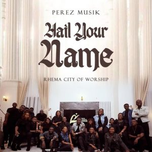 Perez Musik - Hail Your Name Ft. Rhema City Of Worship