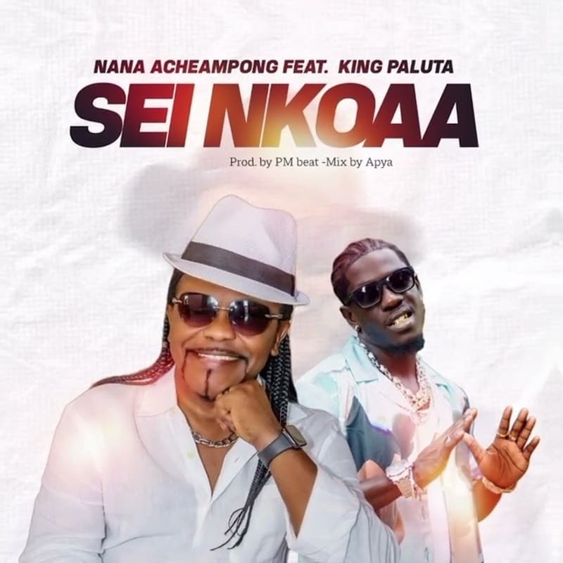Nana Acheampong - Sei Nkoaa Ft. King Paluta