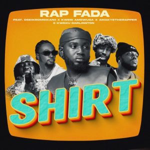 Rap Fada - Shirt Ft Oseikrom Sikanii, Kwesi Amewuga, Kweku Darlington, Amakyetherapper