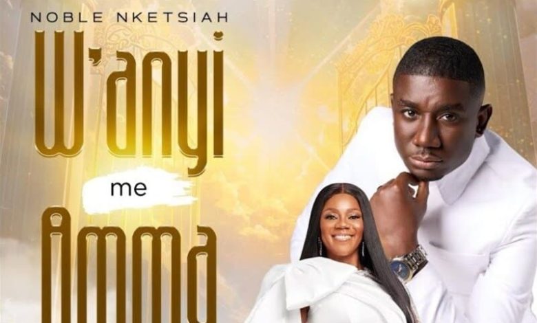 Noble Nketsiah - Wanyi Me Amma Ft. Piesie Esther