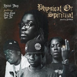 Kwesi Thug - Physical Or Spiritual Ft. Pinto Black, Drop Lord, Lami Jnr